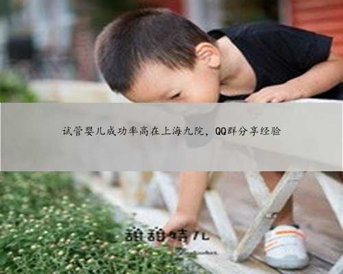 试管婴儿成功率高在上海九院，QQ群分享经验